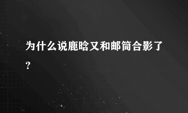 为什么说鹿晗又和邮筒合影了？