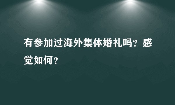 有参加过海外集体婚礼吗？感觉如何？