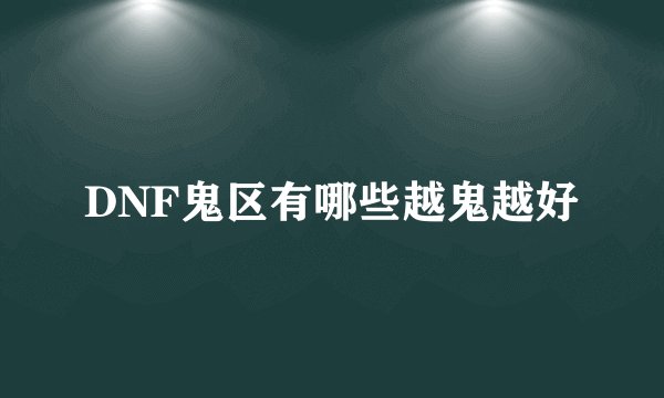 DNF鬼区有哪些越鬼越好