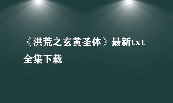 《洪荒之玄黄圣体》最新txt全集下载