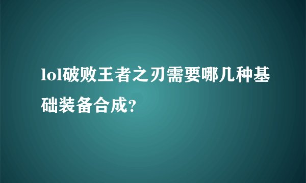lol破败王者之刃需要哪几种基础装备合成？