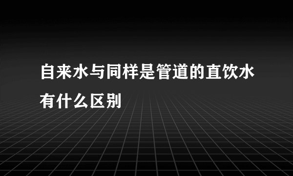 自来水与同样是管道的直饮水有什么区别