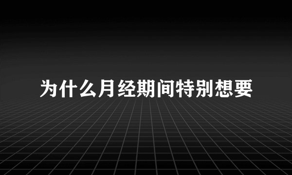 为什么月经期间特别想要