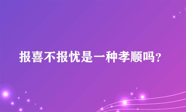 报喜不报忧是一种孝顺吗？