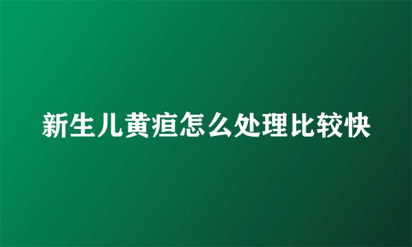 新生儿黄疸怎么处理比较快