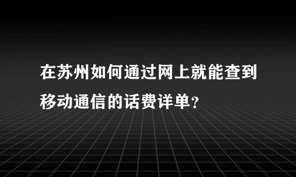在苏州如何通过网上就能查到移动通信的话费详单？