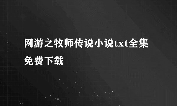 网游之牧师传说小说txt全集免费下载