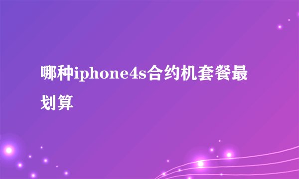 哪种iphone4s合约机套餐最划算