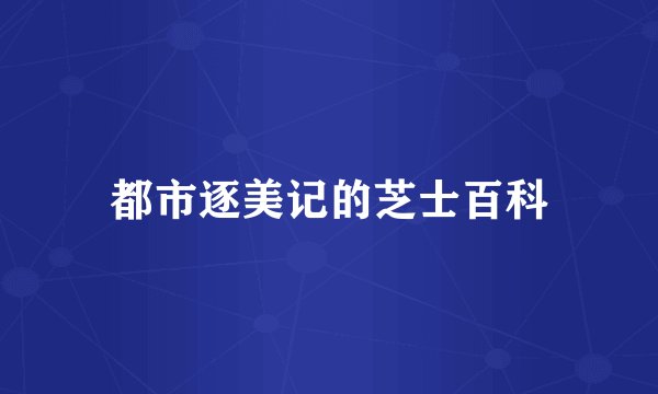 都市逐美记的芝士百科
