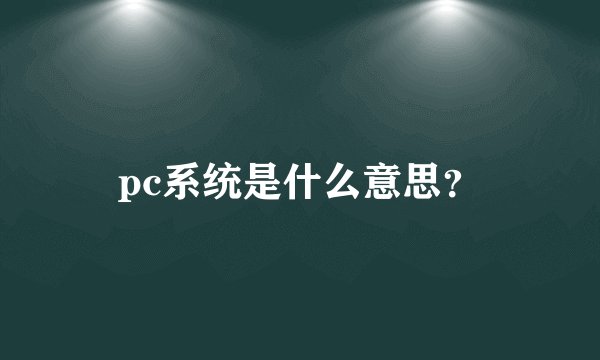 pc系统是什么意思？