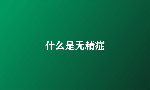 什么是无精症
