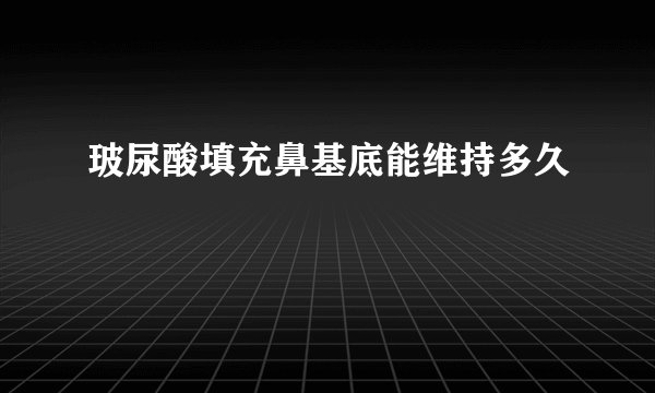 玻尿酸填充鼻基底能维持多久