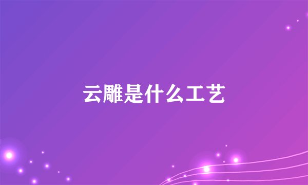 云雕是什么工艺