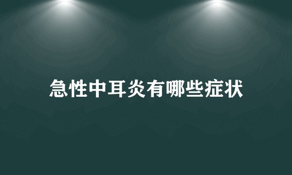 急性中耳炎有哪些症状