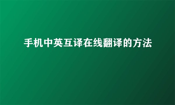 手机中英互译在线翻译的方法