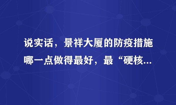 说实话，景祥大厦的防疫措施哪一点做得最好，最“硬核”？原因是？