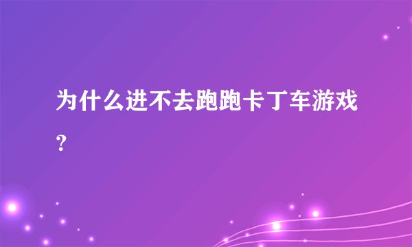 为什么进不去跑跑卡丁车游戏?