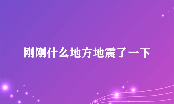 刚刚什么地方地震了一下