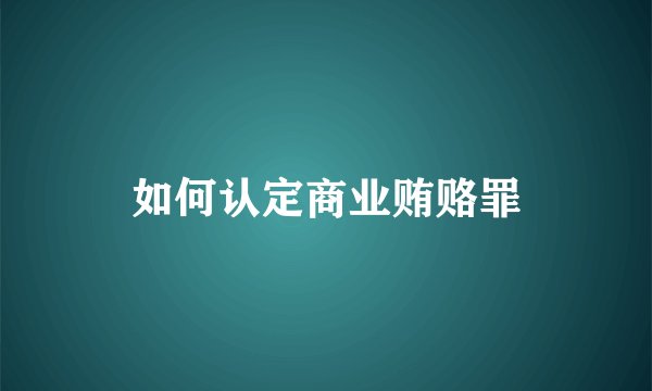 如何认定商业贿赂罪
