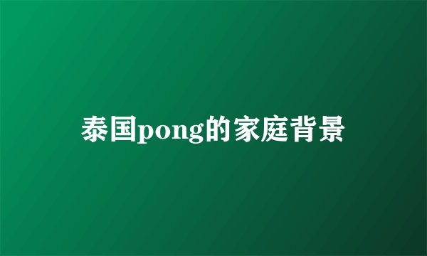 泰国pong的家庭背景