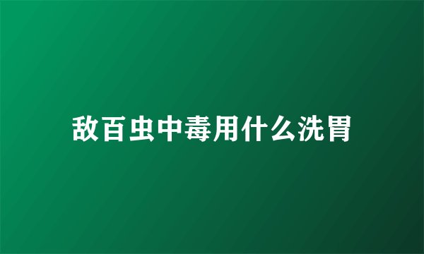 敌百虫中毒用什么洗胃