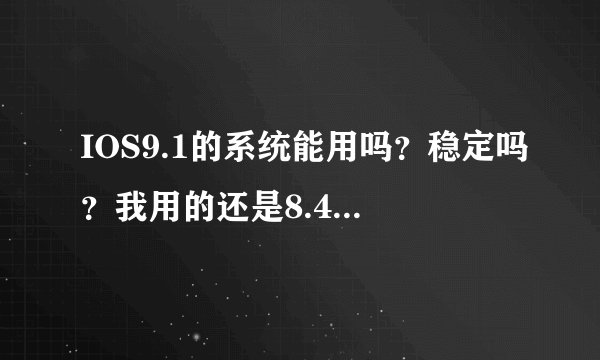 IOS9.1的系统能用吗？稳定吗？我用的还是8.4.1的。