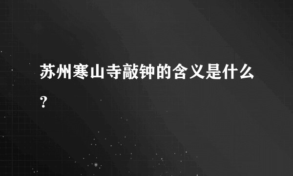 苏州寒山寺敲钟的含义是什么?