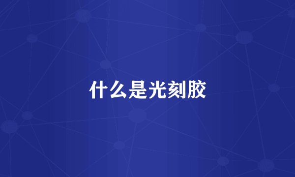 什么是光刻胶