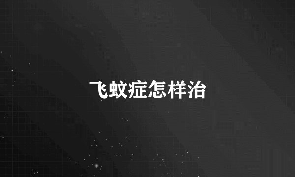 飞蚊症怎样治