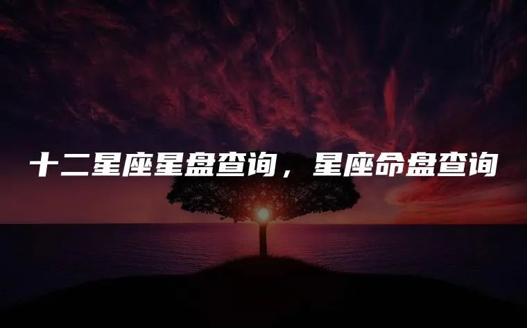 十二星座星盘查询，星座命盘查询