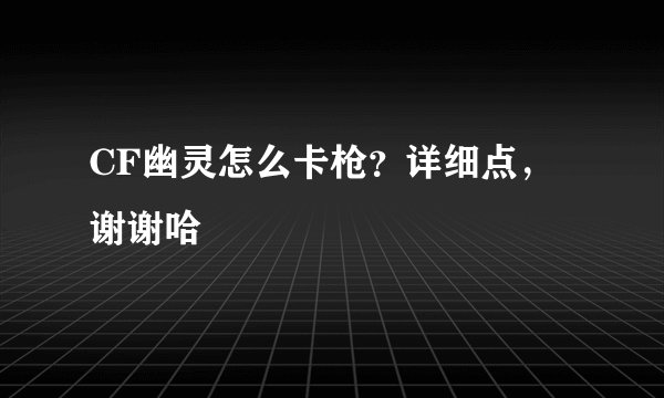 CF幽灵怎么卡枪？详细点，谢谢哈
