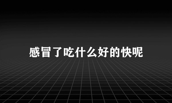 感冒了吃什么好的快呢