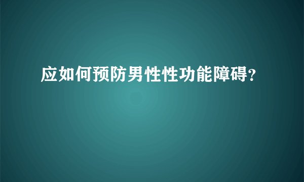 应如何预防男性性功能障碍？