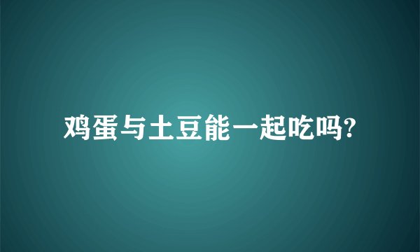 鸡蛋与土豆能一起吃吗?