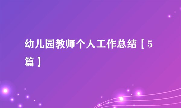 幼儿园教师个人工作总结【5篇】