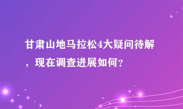 甘肃山地马拉松4大疑问待解，现在调查进展如何？