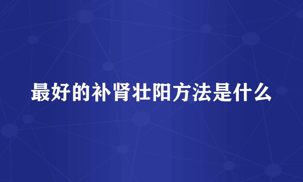 最好的补肾壮阳方法是什么