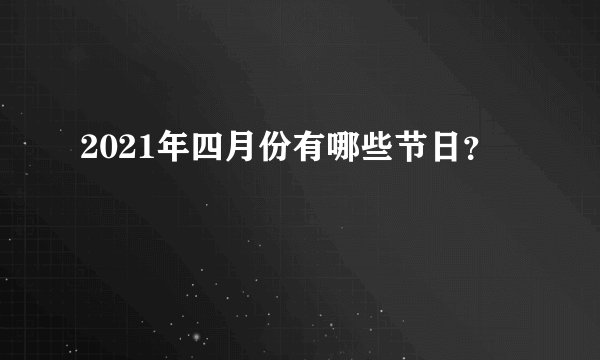 2021年四月份有哪些节日？