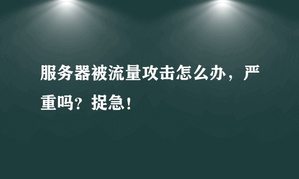 服务器被流量攻击怎么办，严重吗？捉急！