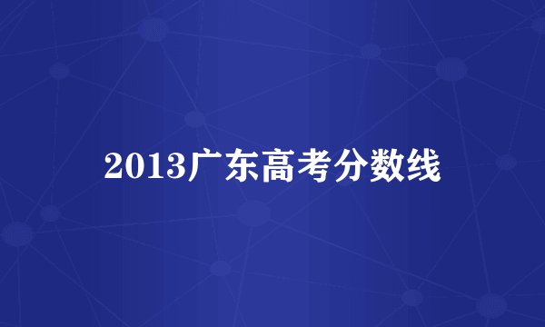 2013广东高考分数线