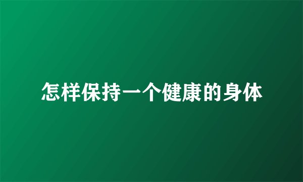 怎样保持一个健康的身体