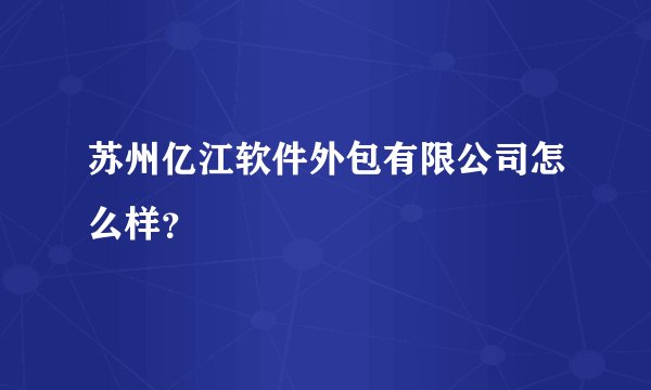 苏州亿江软件外包有限公司怎么样？