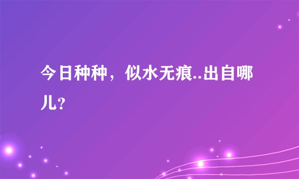 今日种种，似水无痕..出自哪儿？