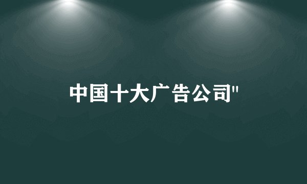 中国十大广告公司