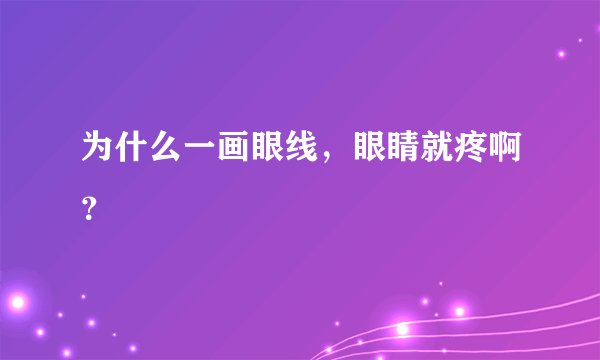为什么一画眼线，眼睛就疼啊？