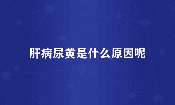 肝病尿黄是什么原因呢