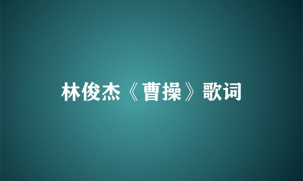 林俊杰《曹操》歌词