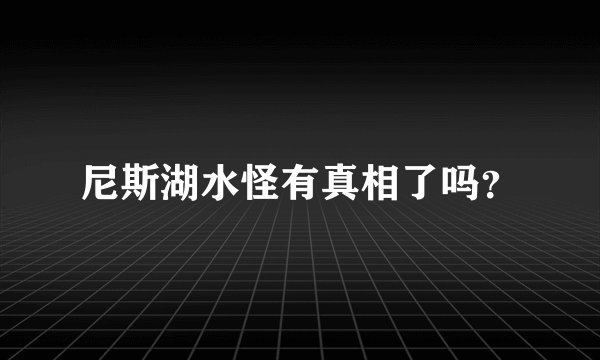 尼斯湖水怪有真相了吗？