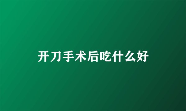 开刀手术后吃什么好
