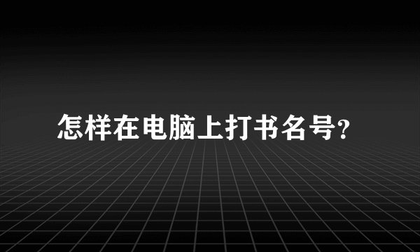 怎样在电脑上打书名号？
